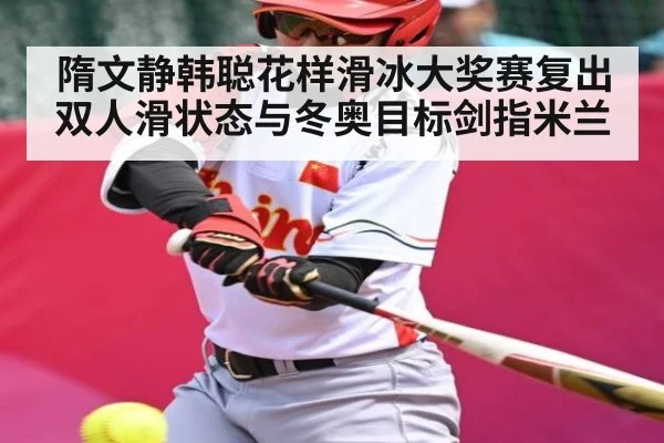 隋文静韩聪花样滑冰大奖赛复出 双人滑状态与冬奥目标剑指米兰