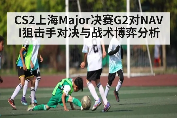 CS2上海Major决赛G2对NAVI狙击手对决与战术博弈分析